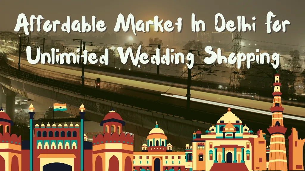 Affordable Market In Delhi for Unlimited Wedding Shopping